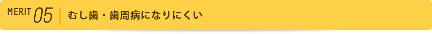 メリット5 むし歯・歯周病になりにくい
