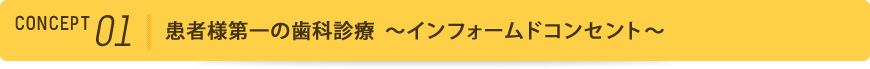 コンセプト1 患者様第一の歯科診療～インフォームドコンセント～