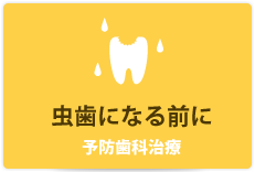 虫歯になる前に 予防歯科治療