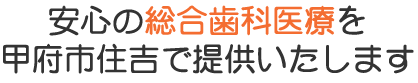 安心の総合歯科医療を甲府市住吉で提供いたします